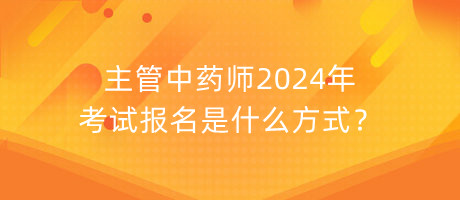 主管中药师2024年考试报名是什么方式？