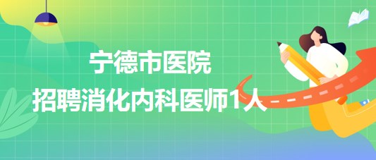 宁德师范学院附属宁德市医院2023年招聘消化内科医师1人