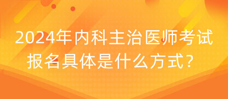 2024年内科主治医师考试报名具体是什么方式？