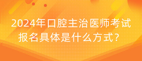 2024年口腔主治医师考试报名具体是什么方式？