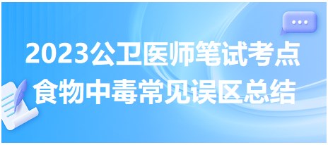 收藏！2023公卫执业医师笔试冲刺拿分考点<食物中毒>常见误区总结