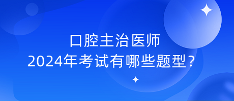 口腔主治医师2024年考试有哪些题型？