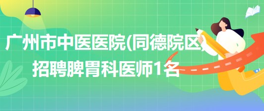 广州市中医医院(同德院区)招聘脾胃科医师1名