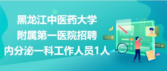 黑龙江中医药大学附属第一医院招聘内分泌一科工作人员1人