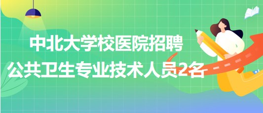 太原市中北大学校医院2023年招聘公共卫生专业技术人员2名