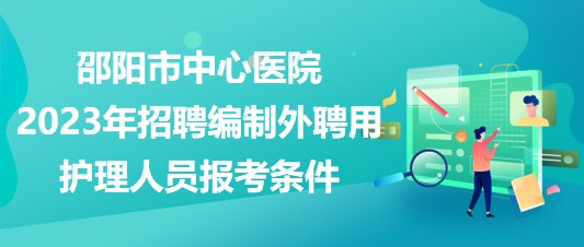 邵阳市中心医院2023年招聘编制外聘用护理人员报考条件