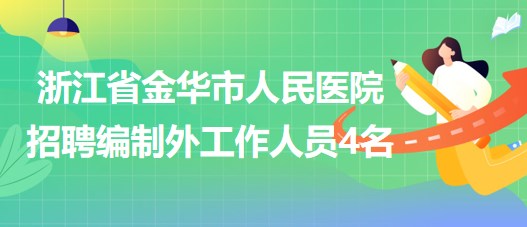 浙江省金华市人民医院2023年招聘编制外工作人员4名