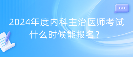 2024年度内科主治医师考试什么时候能报名？