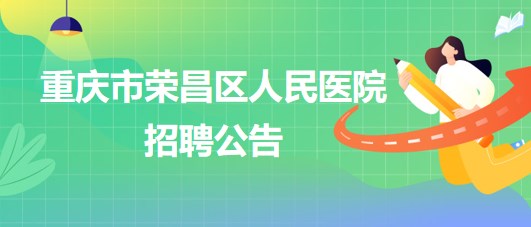 重庆市荣昌区人民医院招聘麻醉科辅检助理1名、门诊导医1名