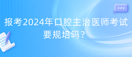 报考2024年口腔主治医师考试要规培吗？