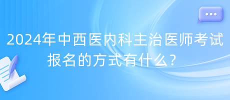 2024年中西医内科主治医师考试报名的方式有什么？