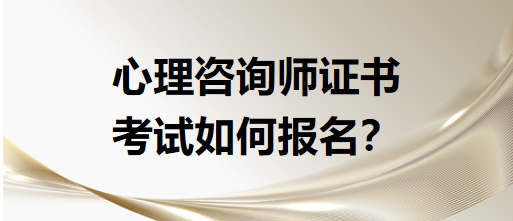 心理咨询师证书考试如何报名？