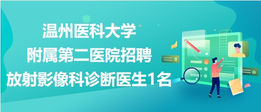 温州医科大学附属第二医院招聘放射影像科诊断医生1名