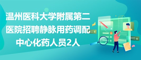 温州医科大学附属第二医院招聘静脉用药调配中心化药人员2人