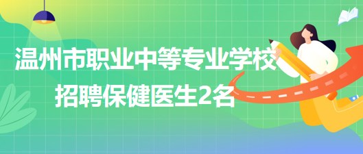 温州市职业中等专业学校2023年招聘保健医生2名