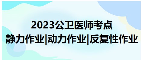 2023公卫执业医师高分考点<静力作业|动力作业|反复性作业>对比速记表