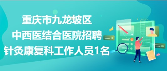 重庆市九龙坡区中西医结合医院招聘针灸康复科工作人员1名