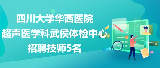 四川大学华西医院超声医学科武侯体检中心招聘技师5名