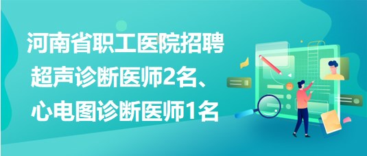 河南省职工医院招聘超声诊断医师2名、心电图诊断医师1名