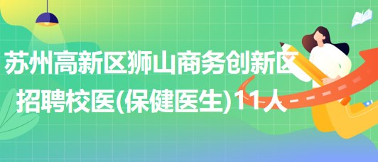 苏州高新区狮山商务创新区招聘校医（保健医生）11人