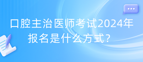 口腔主治医师考试2024年报名是什么方式？