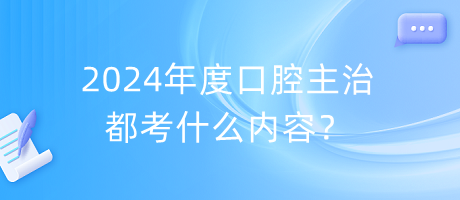 2024年度口腔主治都考什么内容？