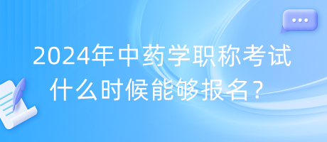 2024年中药学职称考试什么时候能够报名？