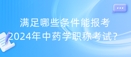 满足哪些条件能报考2024年中药学职称考试？