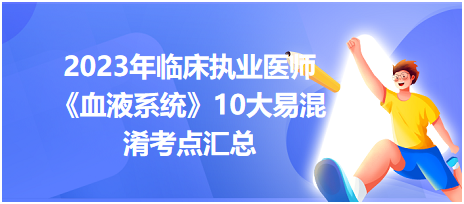 2023年临床执业医师《血液系统》10大易混淆考点汇总