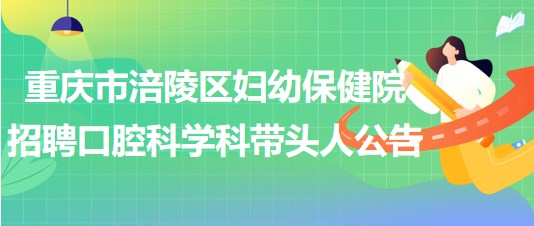 重庆市涪陵区妇幼保健院2023年招聘口腔科学科带头人公告