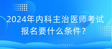 2024年内科主治医师考试报名要什么条件？