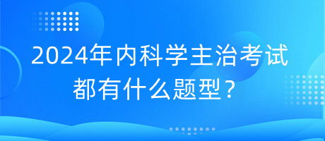 2024年内科学主治考试都有什么题型？