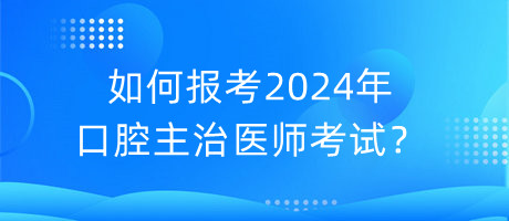 如何报考2024年口腔主治医师考试？