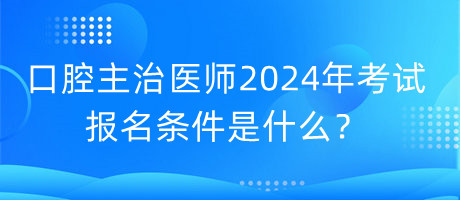 口腔主治医师2024年考试的报名条件是什么？