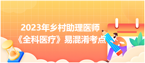 2023年乡村助理医师《全科医疗》易混淆考点56个