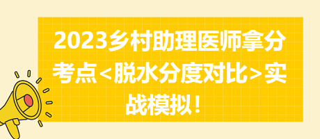 速来挑战！2023乡村助理医师拿分考点<脱水分度对比>实战模拟！