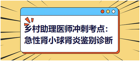 2023乡村助理医师笔试冲刺考点：急性肾小球肾炎鉴别诊断