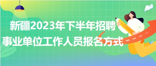 新疆2023年下半年招聘事业单位工作人员报名方式