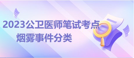 烟雾事件分类-2023公卫执业医师重难考点总结速记，收藏！