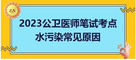 2023公卫执业医师笔试冲刺<水污染常见原因>考点总结