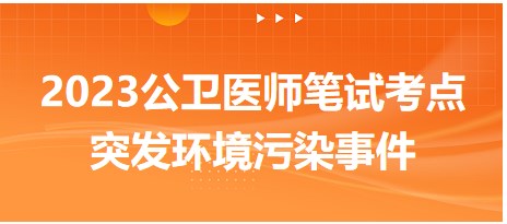 2023公卫执业医师笔试冲刺重难点<突发环境污染事件>总结表