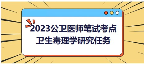 卫生毒理学研究任务-2023公卫医师《卫生毒理学》拿分考点小结