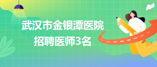 武汉市金银潭医院2023年招聘医师3名