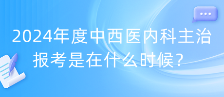 2024年度中西医内科主治报考是在什么时候？