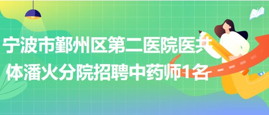 宁波市鄞州区第二医院医共体潘火分院招聘中药师1名