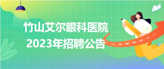 湖北省十堰市竹山艾尔眼科医院2023年招聘公告