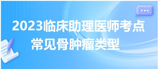 拿分考点巧记：2023临床助理医师考生速看常见骨肿瘤类型对比总结表