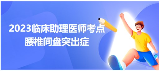 腰椎间盘突出症-2023临床助理医师笔试必考知识点表格速记