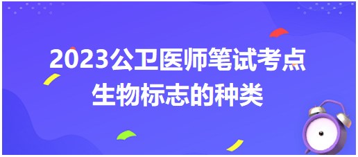 2023公卫执业医师拿分考点<生物标志种类>速记小结，收藏！