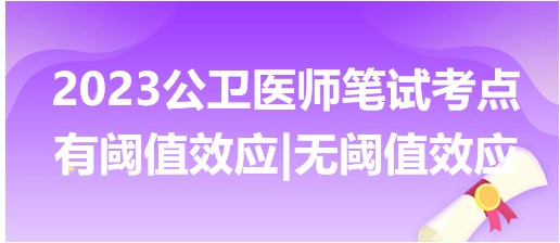 2023公卫执业医师笔试冲刺必背考点小结：有阈值效应&无阈值效应